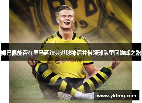 姆巴佩能否在皇马延续其进球神话并带领球队重回巅峰之路