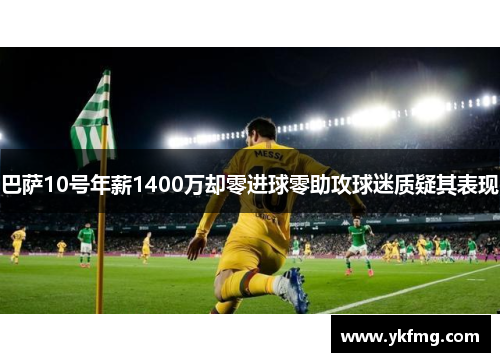 巴萨10号年薪1400万却零进球零助攻球迷质疑其表现