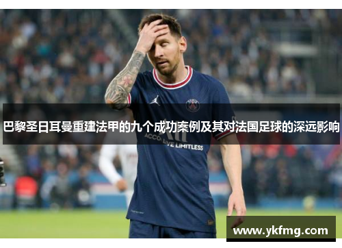 巴黎圣日耳曼重建法甲的九个成功案例及其对法国足球的深远影响