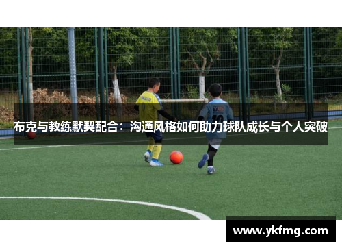 布克与教练默契配合：沟通风格如何助力球队成长与个人突破