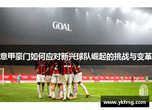 意甲豪门如何应对新兴球队崛起的挑战与变革