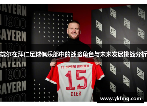 戴尔在拜仁足球俱乐部中的战略角色与未来发展挑战分析