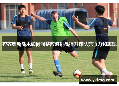 拉齐奥新战术如何调整应对挑战提升球队竞争力和表现