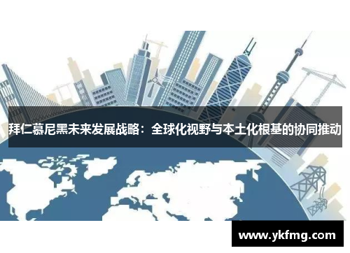 拜仁慕尼黑未来发展战略：全球化视野与本土化根基的协同推动