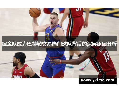 掘金队成为巴特勒交易热门球队背后的深层原因分析