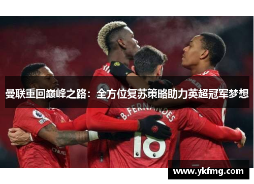 曼联重回巅峰之路:全方位复苏策略助力英超冠军梦想 曼联重回巅峰之路:全方位复苏策略助力英超冠军梦想