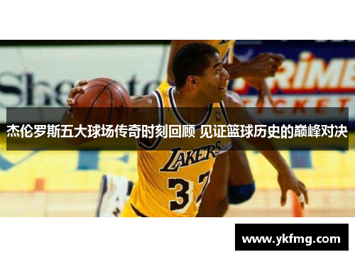 杰伦罗斯五大球场传奇时刻回顾 见证篮球历史的巅峰对决 杰伦罗斯五大球场传奇时刻回顾 见证篮球历史的巅峰对决